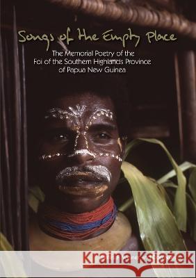 Songs of the Empty Place: The Memorial Poetry of the Foi of the Southern Highlands Province of Papua New Guinea James Weiner Don Niles 9781925022223 Anu Press