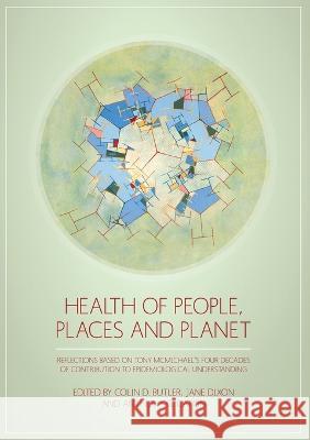 Health of People, Places and Planet: Reflections based on Tony McMichael's four decades of contribution to epidemiological understanding Colin D. Butler Jane Dixon Anthony G. Capon 9781925022407
