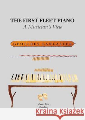 The First Fleet Piano, Volume Two Appendices: A Musician\'s View Geoffrey Lancaster 9781925022483 Anu Press