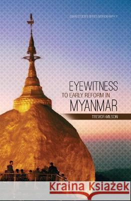 Eyewitness to Early Reform in Myanmar Trevor Wilson 9781925022988