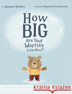 How Big Are Your Worries Little Bear?: A book to help children manage and overcome anxiety, anxious thoughts, stress and fearful situations Sanders, Jayneen 9781925089219 Educate2empower Publishing