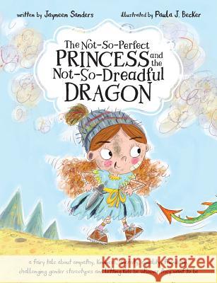 The Not-So-Perfect Princess and the Not-So-Dreadful Dragon: a fairy tale about empathy, kindness, diversity, equality, friendship & challenging gender Jayneen Sanders Paula Becker 9781925089431 Educate2empower Publishing