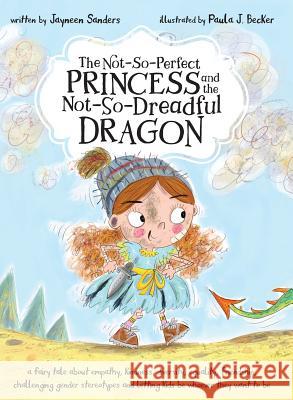 The Not-So-Perfect Princess and the Not-So-Dreadful Dragon: a fairy tale about empathy, kindness, diversity, equality, friendship & challenging gender Jayneen Sanders Paula Becker 9781925089448 Educate2empower Publishing
