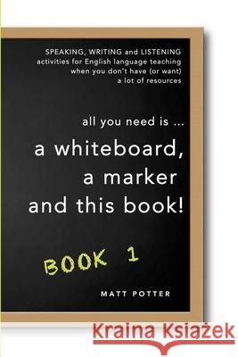 all you need is a whiteboard, a marker and this book - Book 1 Matt Potter 9781925101829