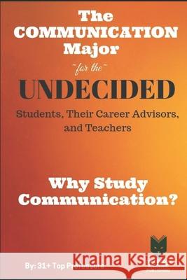 The Communication Major for the UNDECIDED Students, Their Career Advisors, and Teachers: Why Study Communication? Ronald Rice Phd Ter Kevi Jaso Brent Yergensen Phd Ric 9781925128772