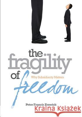 The Fragility of Freedom: Why Subsidiarity Matters Fenwick, Peter Francis 9781925138382 Connor Court Pub.