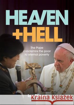 Heaven and Hell: The Pope condemns the poor to eternal poverty Plimer, Ian 9781925138801