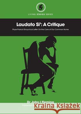 Laudato Si': A Critique. Pope Francis' Encyclical Letter On the Care of Our Common Home John Fleming, John Ozolins (Australian Catholic University, North Sydney) 9781925138931 Connor Court Publishing Pty Ltd