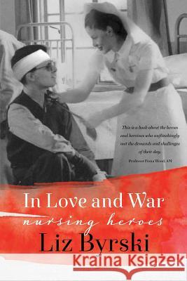 In Love and War: Nursing Heroes Liz Byrski 9781925163322