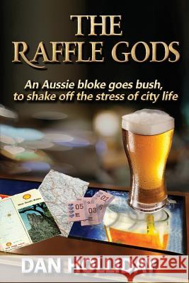 The Raffle Gods: An Aussie bloke goes bush, to shake off the stress of city life. Holliday, Dan 9781925165784