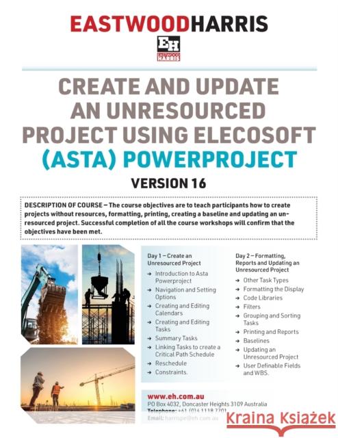 Create and Update an Unresourced Project using Elecosoft (Asta) Powerproject Version 16: 2-day training course handout and student workshops Harris, Paul E. 9781925185812 Eastwood Harris Pty Ltd