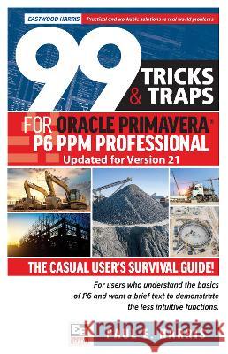 99 Tricks and Traps for Oracle Primavera P6 PPM Professional Updated for Version 21: The Casual User's Survival Guide Harris, Paul E. 9781925185904 Eastwood Harris Pty Ltd