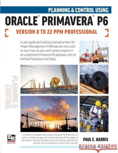 Planning and Control Using Oracle Primavera P6 Versions 8 to 22 PPM Professional Paul E. Harris 9781925185928 Eastwood Harris Pty Ltd