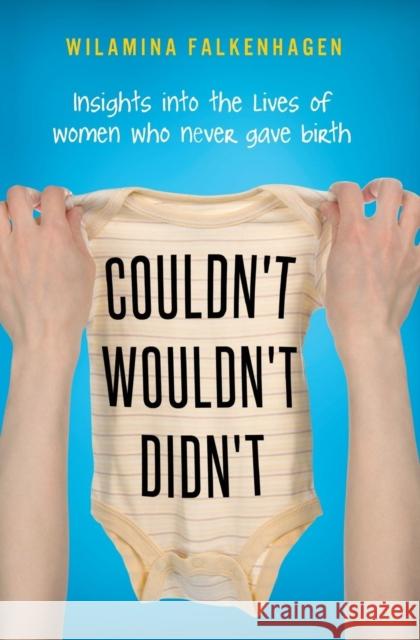 Couldn't Wouldn't Didn't : Insights into the Lives of Women Who Never Gave Birth. Wilamina Falkenhagan 9781925209150 Vivid Publishing
