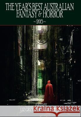 The Year's Best Australian Fantasy and Horror 2015 Liz Grzyb Talie Helene Garth Nix 9781925212471