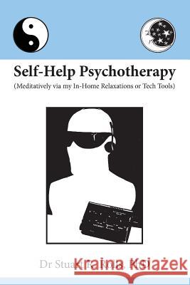 Self-Help Psychotherapy: Meditatively via my In-Home Relaxations or Tech Tools Stuart R Rolls, PhD 9781925219128 Moshpit Publishing