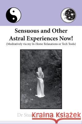 Sensuous and Other Astral Experiences Now!: Meditatively via my In-Home Relaxations or Tech Tools Stuart R Rolls, PhD 9781925219159 Moshpit Publishing
