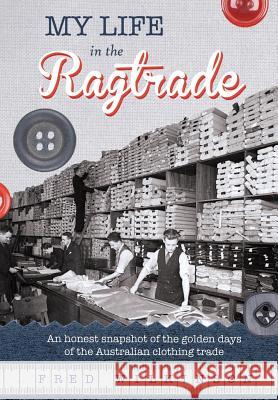 My Life in the Ragtrade: An honest snapshot of the golden days of the Australian clothing trade Fred Wilkinson 9781925219302 Moshpit Publishing