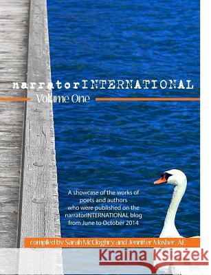 narratorINTERNATIONAL Volume One: A showcase of poets and authors who were published on the narratorINTERNATIONAL blog from 1 June to 31 October 2014. Various Contributors, Jennifer Mosher (IPEd Accredited Editor), Sarah McCloghry 9781925219357 Moshpit Publishing