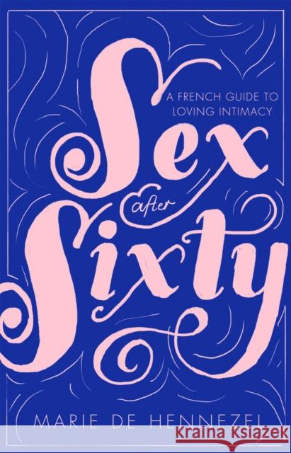 Sex After Sixty: a French guide to loving intimacy Marie de Hennezel 9781925228700