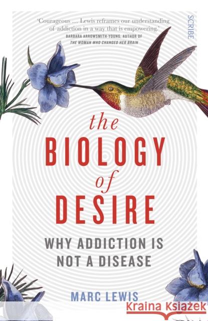 The Biology of Desire: why addiction is not a disease Marc Lewis 9781925228779 Scribe Publications