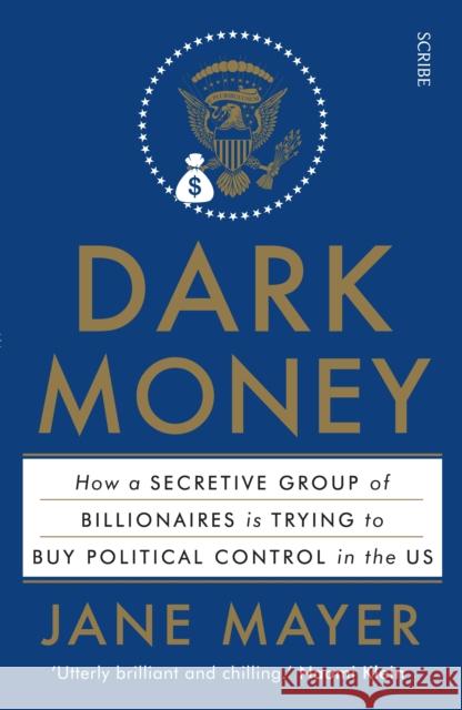 Dark Money: how a secretive group of billionaires is trying to buy political control in the US Jane Mayer 9781925228847 Scribe Publications