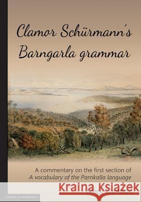 Clamor Schürmann's Barngarla grammar: A commentary on the first section of A vocabulary of the Parnkalla language (revised 2018) Clendon, Mark 9781925261103 University of Adelaide Press