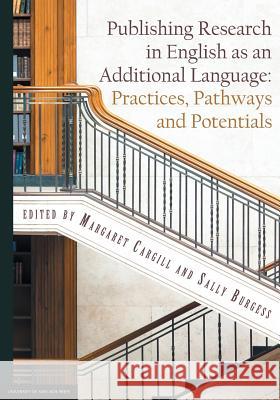 Publishing Research in English as an Additional Language: Practices, Pathways and Potentials Margaret Cargill, Sally Burgess 9781925261516 University of Adelaide Press