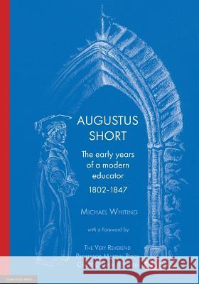 Augustus Short: The early years of a modern educator 1802-1847 Whiting, Michael 9781925261691 University of Adelaide Press