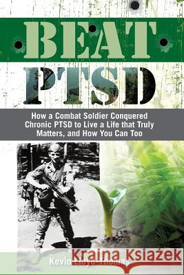 Beat PTSD: How a Combat Soldier Conquered Chronic PTSD to Live a Life that Truly Matters, and How You Can Too Lloyd-Thomas, Kevin 9781925288162