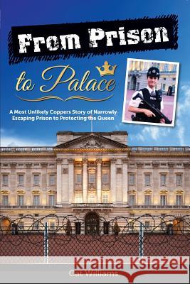 From Prison to Palace: A Most Unlikely Coppers Story of Narrowly Escaping Prison to Protecting the Queen Cat Williams 9781925288179 Global Publishing Group