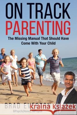 On Track Parenting: The Missing Manual That Should Have Come With Your Child Brad Everton 9781925288674 Global Publishing Group