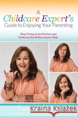 A Childcare Expert's Guide to Enjoying Your Parenting: Stop Trying To Be Perfect and Embrace the Rollercoaster Ride Susanna Bateman 9781925288919
