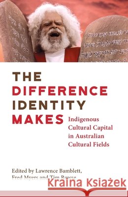 The Difference Identity Makes: Indigenous Cultural Capital in Australian Cultural Fields Fred Myers, Lawrence Bamblett, Tim Rowse 9781925302837