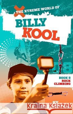 Rock Climbing: Book 8: The Xtreme World of Billy Kool Phil Kettle 9781925308778 Wellington (Aust) Pty Ltd