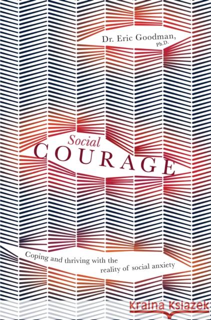 Social Courage: Coping and Thriving with the Reality of Social Anxiety Eric Goodman 9781925335750