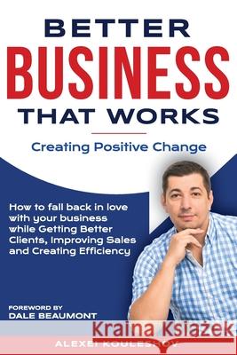 Better Business That Works: Creating Positive Change Alexei Kouleshov 9781925370461 Global Publishing Group
