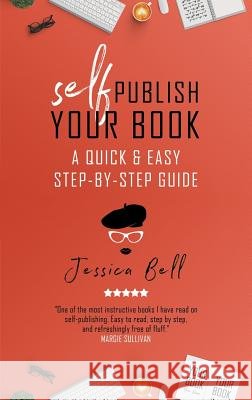 Self-Publish Your Book: A Quick & Easy Step-by-Step Guide Jessica Bell 9781925417883