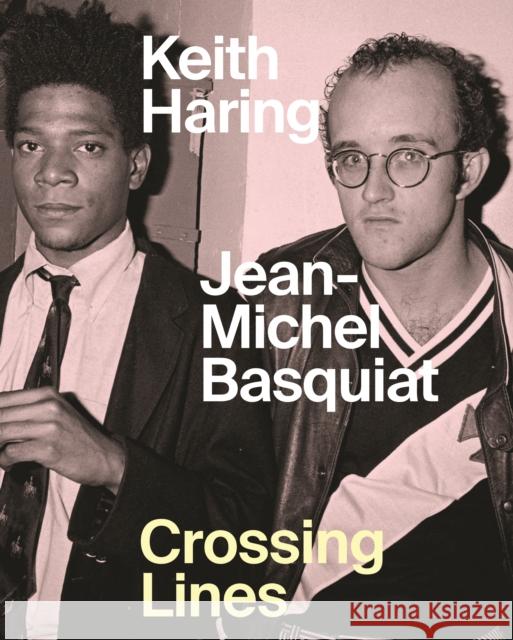 Keith Haring Jean-Michel Basquiat: Crossing Lines Dieter Buchhart Anna Karina Hofbauer Ricardo Montez 9781925432725 Princeton University Press