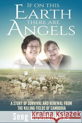 If on this Earth there are Angels: A story of survival and renewal from the Killing Fields of Cambodia Seng Bouaddheka 9781925442380