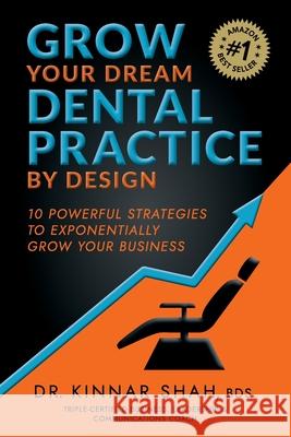Grow Your Dream Dental Practice By Design: 10 Powerful Strategies to Exponentially Grow Your Business Shah, Kinnar 9781925452211 Dean Publishing