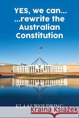Yes, We Can... ... Rewrite the Australian Constitution Klaas Woldring 9781925457759 Bookpod