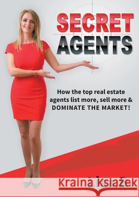 Secret Agents: How the top real estate agents list more, sell more & dominate the market! Lisa B 9781925471069 Lisa B Group Pty Ltd