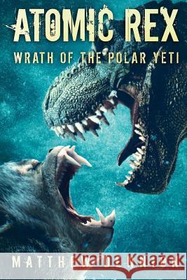 Atomic Rex: Wrath of the Polar Yeti Matthew Dennion 9781925493849