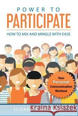 Power to Participate: How to Mix and Mingle with Ease Elizabeth McMurray 9781925499117