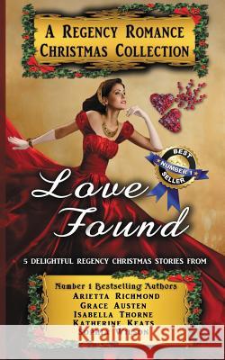 Love Found: A Regency Romance Christmas Collection: 5 Delightful Regency Christmas Stories Arietta Richmond Grace Austen Isabella Thorne 9781925499421