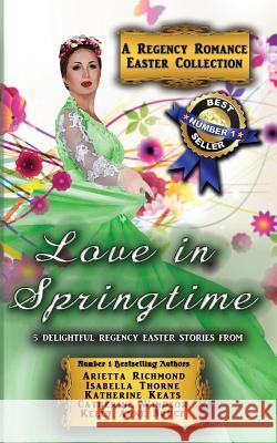 Love in Springtime: A Regency Romance Easter Collection: 5 Delightful Regency Easter Stories Arietta Richmond Catherine Windsor Kelly Anne Bruce 9781925499513 Dreamstone Publishing