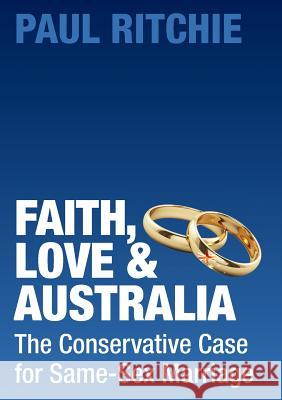 Faith, Love and Australia: The Conservative Case for Same-Sex Marriage Paul Ritchie 9781925501131 Connor Court Publishing Pty Ltd