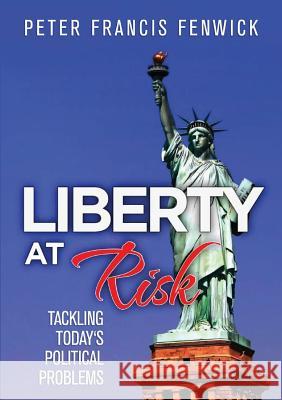 Liberty at Risk: Tackling Today's Political Problems Peter Francis Fenwick   9781925501162