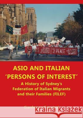 Asio and Italian 'Persons of Interest': A History of Sydney's Federation of Italian Migrants and Their Families (Filef) Gianfranco Cresciani 9781925501452
